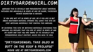 Dirtygardengirl take dildo in bum on the roof & prolapse